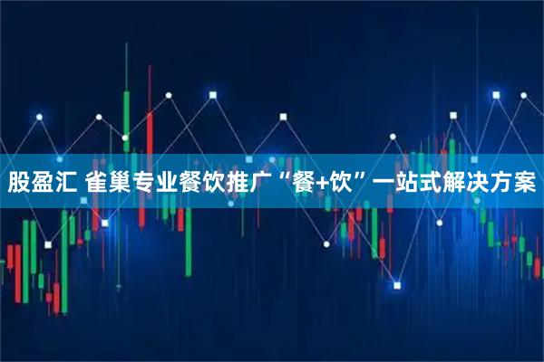 股盈汇 雀巢专业餐饮推广“餐+饮”一站式解决方案