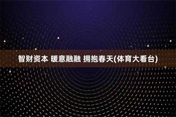 智财资本 暖意融融 拥抱春天(体育大看台)