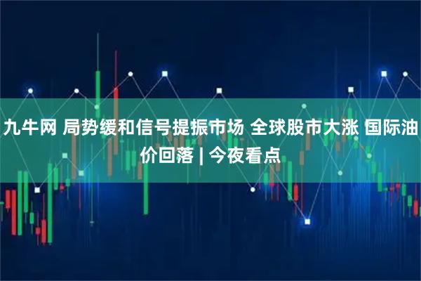 九牛网 局势缓和信号提振市场 全球股市大涨 国际油价回落 | 今夜看点